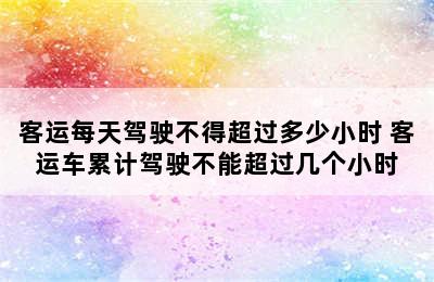 客运每天驾驶不得超过多少小时 客运车累计驾驶不能超过几个小时